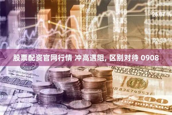 股票配资官网行情 冲高遇阻, 区别对待 0908