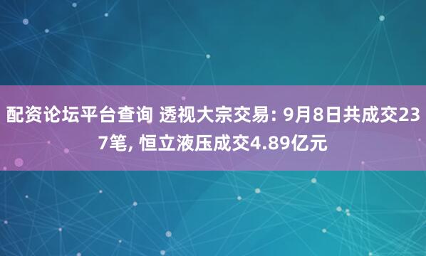 配资论坛平台查询 透视大宗交易: 9月8日共成交237笔, 恒立液压成交4.89亿元