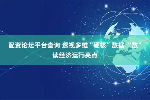 配资论坛平台查询 透视多维“硬核”数据 “数”读经济运行亮点