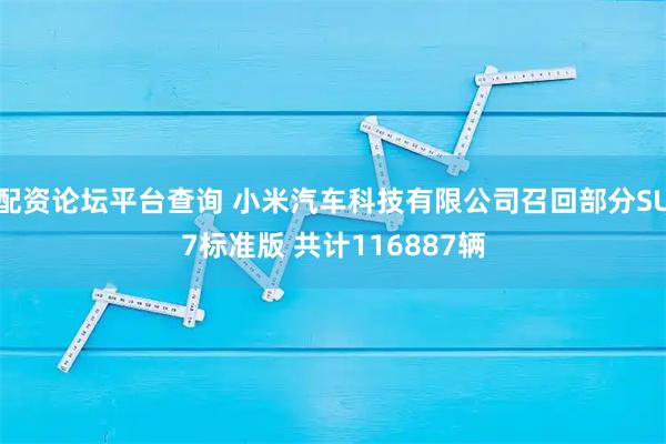 配资论坛平台查询 小米汽车科技有限公司召回部分SU7标准版 共计116887辆