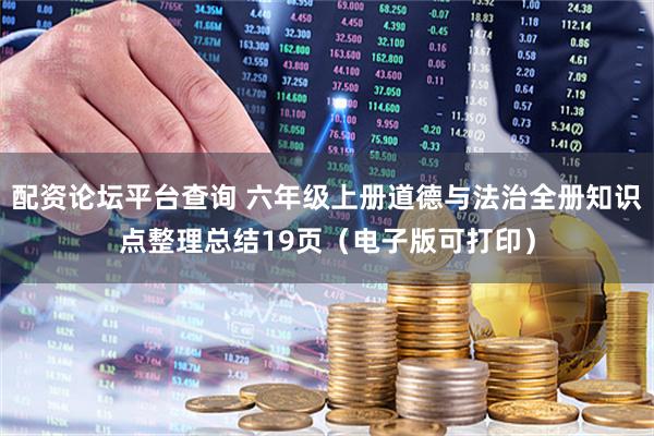 配资论坛平台查询 六年级上册道德与法治全册知识点整理总结19页（电子版可打印）