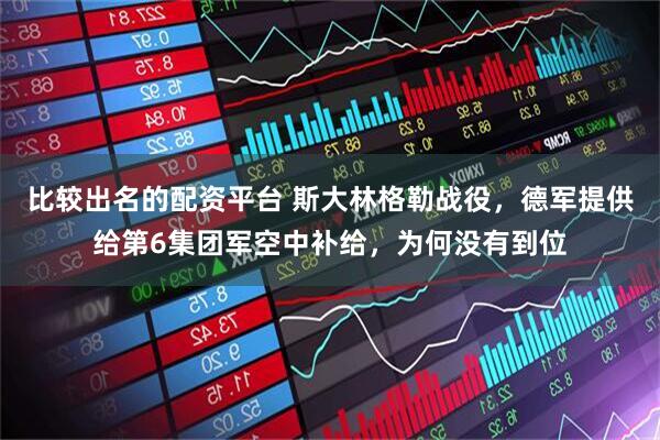 比较出名的配资平台 斯大林格勒战役，德军提供给第6集团军空中补给，为何没有到位