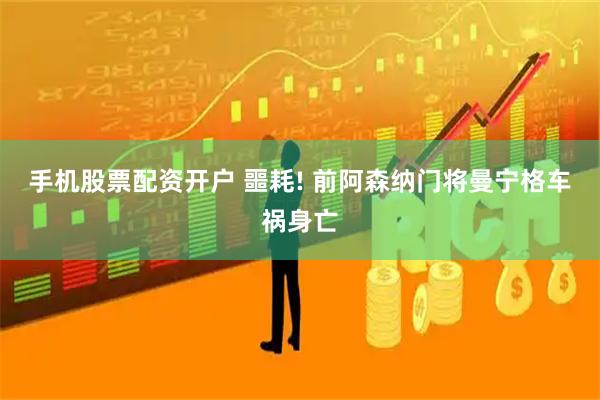 手机股票配资开户 噩耗! 前阿森纳门将曼宁格车祸身亡