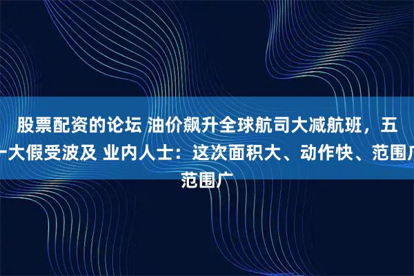 股票配资的论坛 油价飙升全球航司大减航班，五一大假受波及 业内人士：这次面积大、动作快、范围广