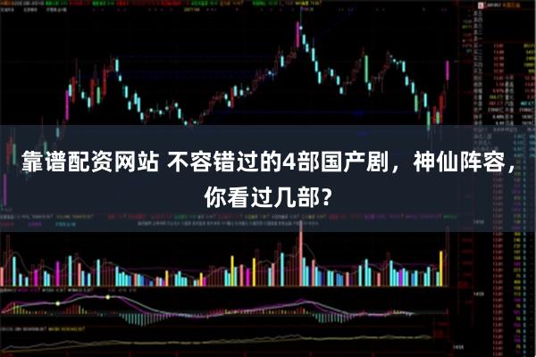 靠谱配资网站 不容错过的4部国产剧，神仙阵容，你看过几部？